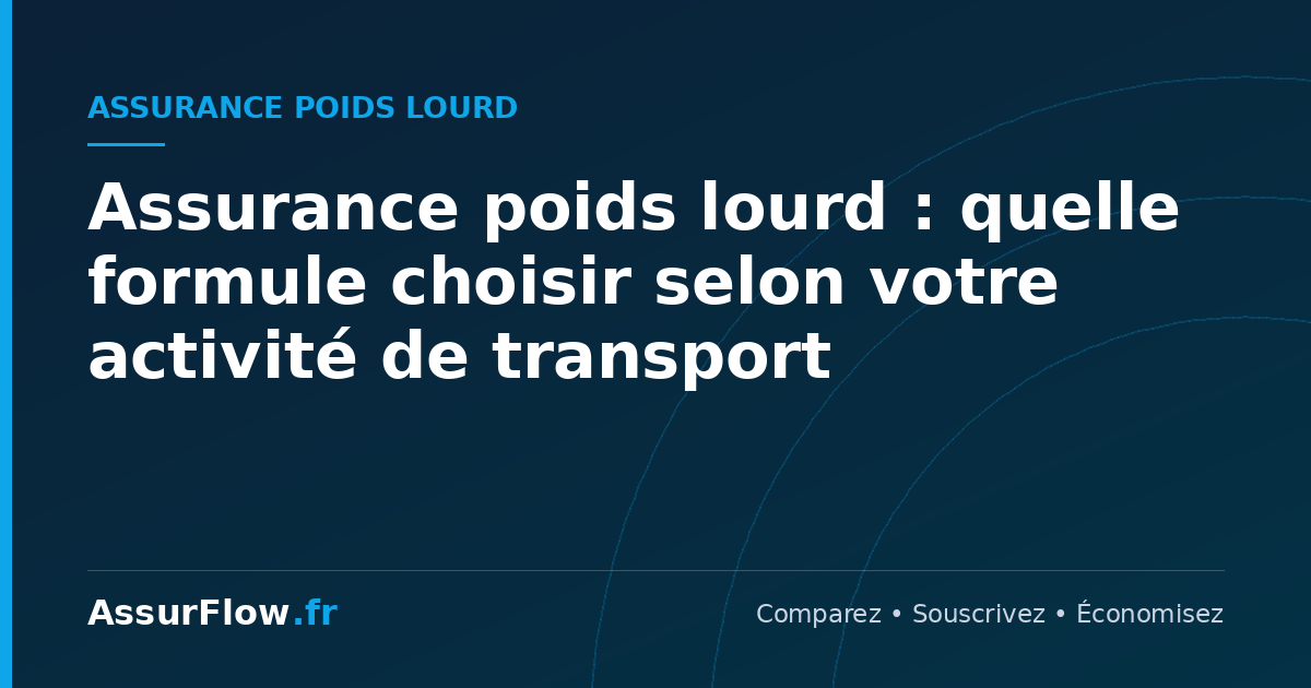 Assurance poids lourd : quelle formule choisir selon votre activité de transport