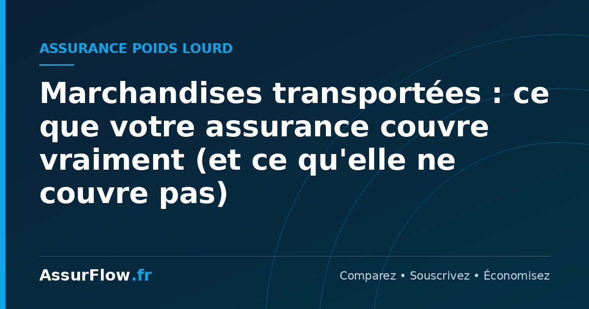 Marchandises transportées : ce que votre assurance couvre vraiment (et ce qu'elle ne couvre pas)