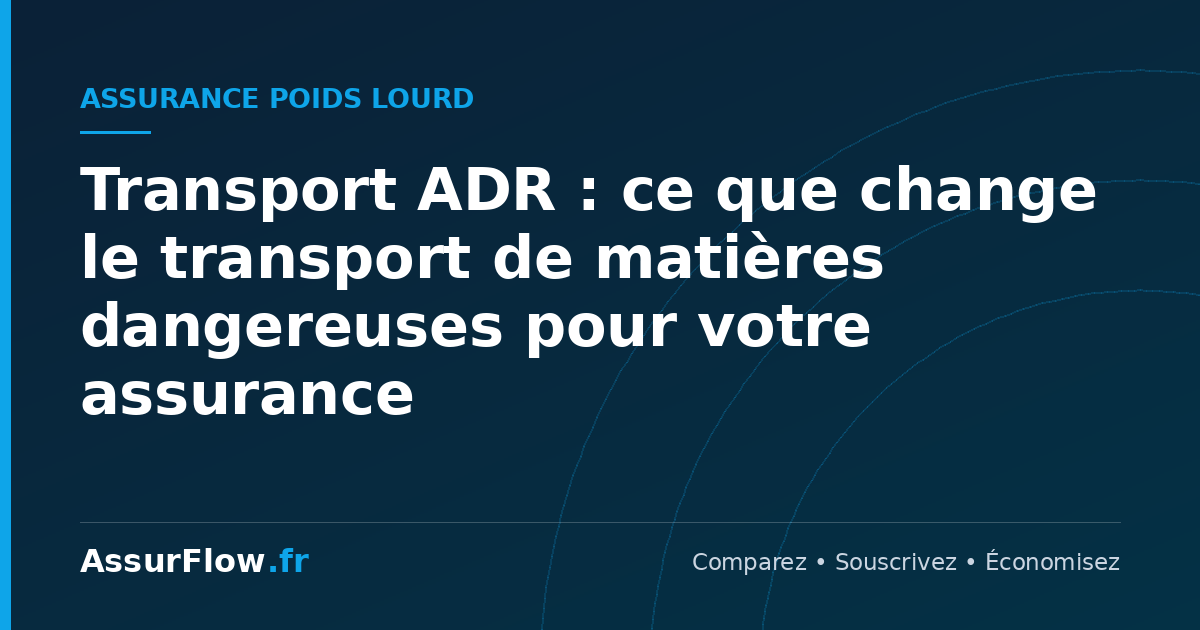 Transport ADR : ce que change le transport de matières dangereuses pour votre assurance